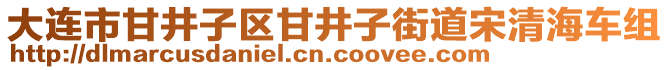 大連市甘井子區(qū)甘井子街道宋清海車組