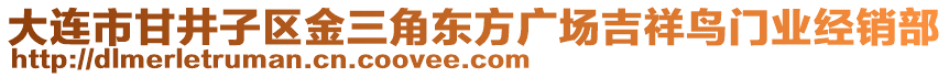 大連市甘井子區(qū)金三角東方廣場吉祥鳥門業(yè)經(jīng)銷部