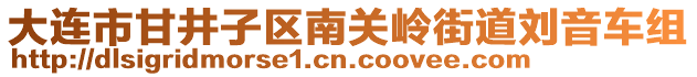 大連市甘井子區(qū)南關(guān)嶺街道劉音車組