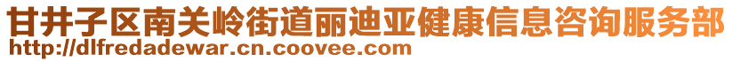 甘井子區(qū)南關(guān)嶺街道麗迪亞健康信息咨詢服務(wù)部