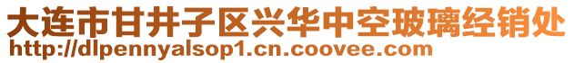 大連市甘井子區(qū)興華中空玻璃經(jīng)銷處