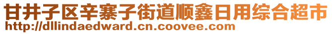 甘井子區(qū)辛寨子街道順鑫日用綜合超市