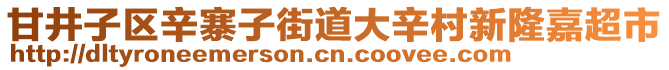 甘井子區(qū)辛寨子街道大辛村新隆嘉超市