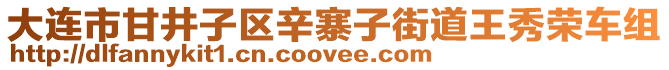 大連市甘井子區(qū)辛寨子街道王秀榮車組