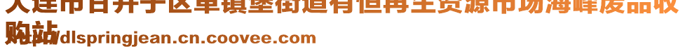 大連市甘井子區(qū)革鎮(zhèn)堡街道有恒再生資源市場(chǎng)海峰廢品收
購(gòu)站