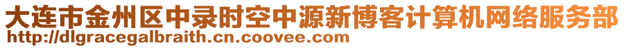 大連市金州區(qū)中錄時(shí)空中源新博客計(jì)算機(jī)網(wǎng)絡(luò)服務(wù)部