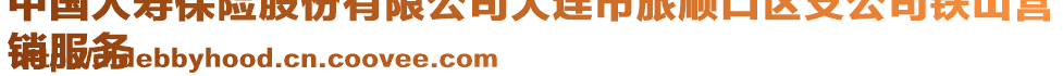 中國人壽保險股份有限公司大連市旅順口區支公司鐵山營
銷服務