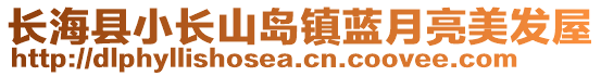 長(zhǎng)海縣小長(zhǎng)山島鎮(zhèn)藍(lán)月亮美發(fā)屋