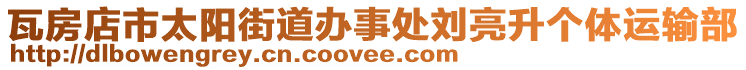 瓦房店市太陽街道辦事處劉亮升個(gè)體運(yùn)輸部