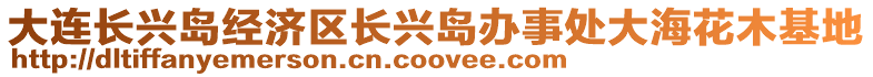 大連長興島經濟區長興島辦事處大海花木基地