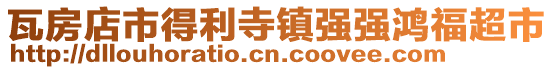 瓦房店市得利寺鎮(zhèn)強(qiáng)強(qiáng)鴻福超市