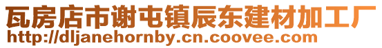瓦房店市謝屯鎮(zhèn)辰東建材加工廠