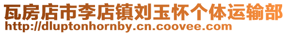 瓦房店市李店鎮劉玉懷個體運輸部