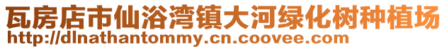 瓦房店市仙浴灣鎮(zhèn)大河綠化樹種植場