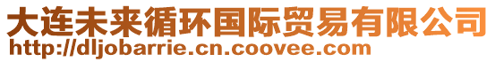 大連未來循環(huán)國(guó)際貿(mào)易有限公司