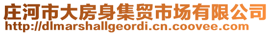 莊河市大房身集貿(mào)市場(chǎng)有限公司