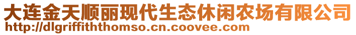 大連金天順麗現(xiàn)代生態(tài)休閑農(nóng)場有限公司