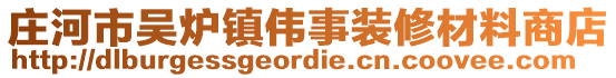 莊河市吳爐鎮(zhèn)偉事裝修材料商店