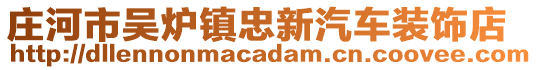 莊河市吳爐鎮(zhèn)忠新汽車(chē)裝飾店