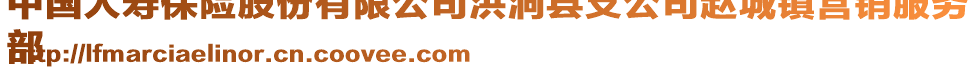 中國(guó)人壽保險(xiǎn)股份有限公司洪洞縣支公司趙城鎮(zhèn)營(yíng)銷(xiāo)服務(wù)
部