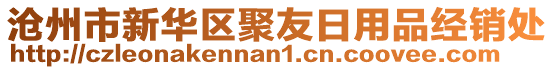 滄州市新華區(qū)聚友日用品經(jīng)銷處