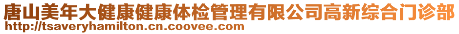 唐山美年大健康健康體檢管理有限公司高新綜合門診部