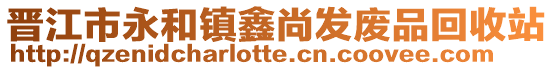 晉江市永和鎮(zhèn)鑫尚發(fā)廢品回收站
