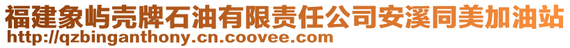 福建象嶼殼牌石油有限責(zé)任公司安溪同美加油站