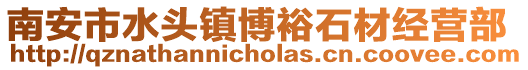 南安市水頭鎮(zhèn)博裕石材經(jīng)營(yíng)部