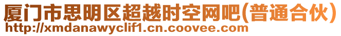 廈門市思明區(qū)超越時(shí)空網(wǎng)吧(普通合伙)