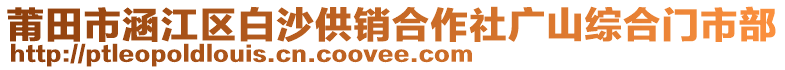 莆田市涵江區(qū)白沙供銷合作社廣山綜合門市部