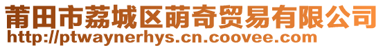 莆田市荔城區(qū)萌奇貿(mào)易有限公司