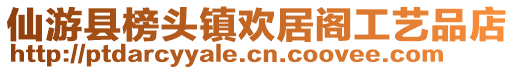 仙游縣榜頭鎮(zhèn)歡居閣工藝品店