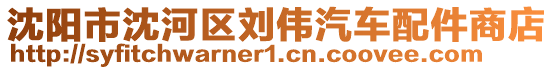 沈陽市沈河區(qū)劉偉汽車配件商店