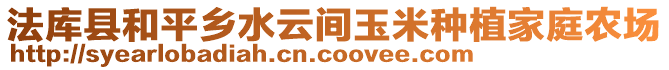 法庫縣和平鄉(xiāng)水云間玉米種植家庭農(nóng)場(chǎng)