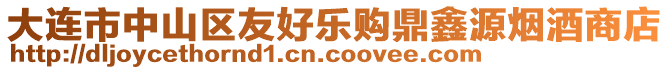 大連市中山區(qū)友好樂購鼎鑫源煙酒商店