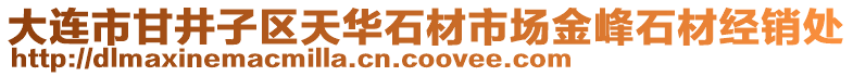 大連市甘井子區(qū)天華石材市場金峰石材經(jīng)銷處