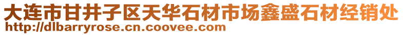 大連市甘井子區(qū)天華石材市場鑫盛石材經(jīng)銷處