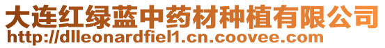 大連紅綠藍(lán)中藥材種植有限公司