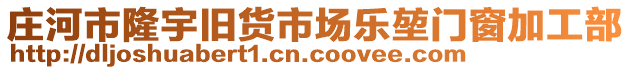 莊河市隆宇舊貨市場樂堃門窗加工部