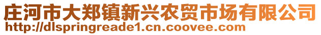 莊河市大鄭鎮(zhèn)新興農(nóng)貿(mào)市場(chǎng)有限公司