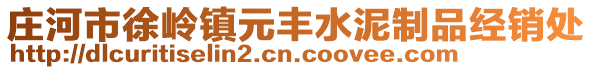 莊河市徐嶺鎮(zhèn)元豐水泥制品經(jīng)銷處