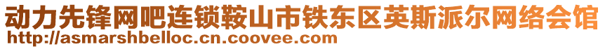 動力先鋒網(wǎng)吧連鎖鞍山市鐵東區(qū)英斯派爾網(wǎng)絡(luò)會館