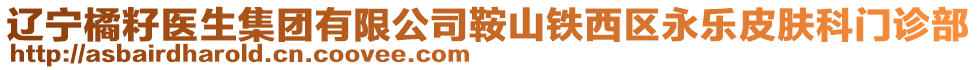 遼寧橘籽醫(yī)生集團(tuán)有限公司鞍山鐵西區(qū)永樂(lè)皮膚科門(mén)診部