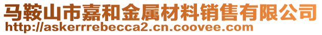 馬鞍山市嘉和金屬材料銷售有限公司