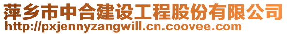 萍鄉(xiāng)市中合建設工程股份有限公司