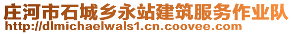 莊河市石城鄉(xiāng)永站建筑服務(wù)作業(yè)隊(duì)