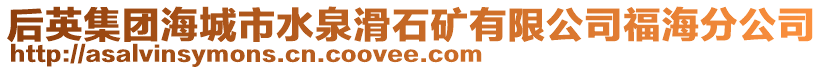 后英集團(tuán)海城市水泉滑石礦有限公司福海分公司