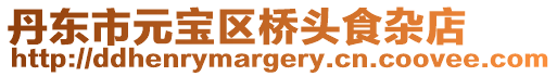 丹東市元寶區(qū)橋頭食雜店
