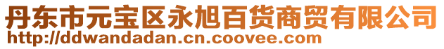 丹東市元寶區永旭百貨商貿有限公司